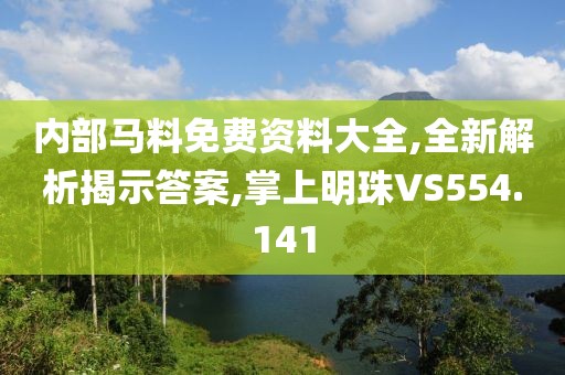 內(nèi)部馬料免費資料大全,全新解析揭示答案,掌上明珠VS554.141