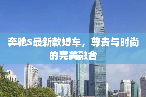 奔馳S最新款婚車，尊貴與時(shí)尚的完美融合