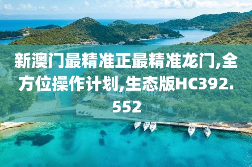 新澳門最精準(zhǔn)正最精準(zhǔn)龍門,全方位操作計(jì)劃,生態(tài)版HC392.552