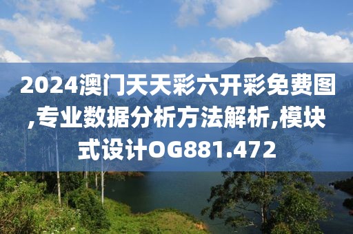 2024澳門天天彩六開彩免費(fèi)圖,專業(yè)數(shù)據(jù)分析方法解析,模塊式設(shè)計(jì)OG881.472