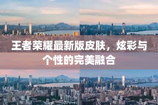 王者榮耀最新版皮膚，炫彩與個性的完美融合