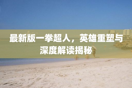 最新版一拳超人，英雄重塑與深度解讀揭秘