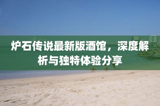 爐石傳說最新版酒館，深度解析與獨(dú)特體驗(yàn)分享