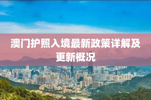 澳門護(hù)照入境最新政策詳解及更新概況