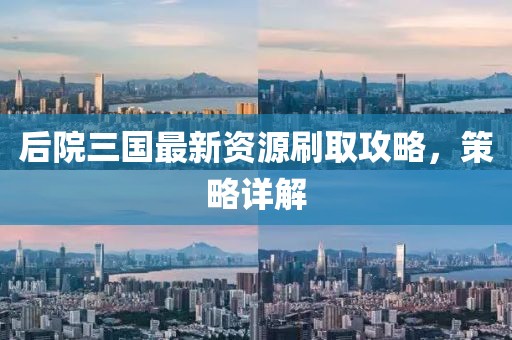 后院三國(guó)最新資源刷取攻略，策略詳解