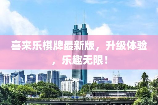 喜來(lái)樂(lè)棋牌最新版，升級(jí)體驗(yàn)，樂(lè)趣無(wú)限！