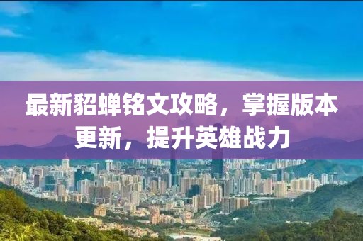 最新貂蟬銘文攻略，掌握版本更新，提升英雄戰(zhàn)力