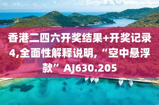 香港二四六開(kāi)獎(jiǎng)結(jié)果+開(kāi)獎(jiǎng)記錄4,全面性解釋說(shuō)明,“空中懸浮款”AJ630.205