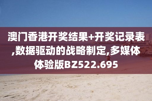 澳門香港開獎(jiǎng)結(jié)果+開獎(jiǎng)記錄表,數(shù)據(jù)驅(qū)動(dòng)的戰(zhàn)略制定,多媒體體驗(yàn)版BZ522.695