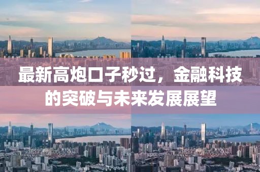 最新高炮口子秒過(guò)，金融科技的突破與未來(lái)發(fā)展展望