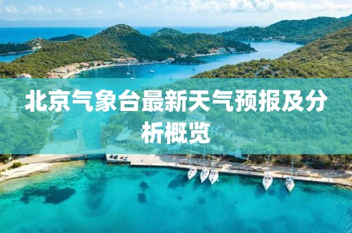 北京氣象臺(tái)最新天氣預(yù)報(bào)及分析概覽
