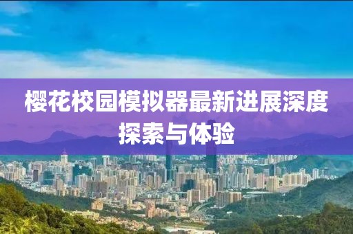 櫻花校園模擬器最新進(jìn)展深度探索與體驗(yàn)