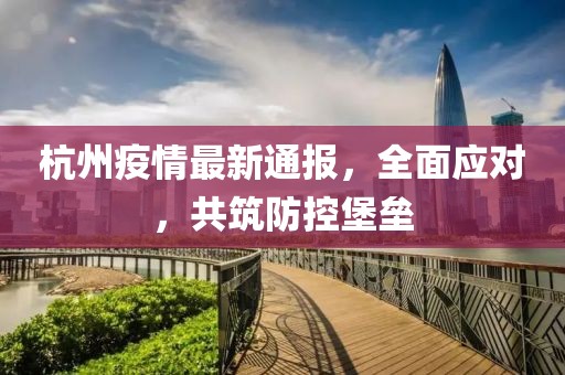 杭州疫情最新通報(bào)，全面應(yīng)對，共筑防控堡壘