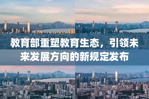 教育部重塑教育生態(tài)，引領(lǐng)未來發(fā)展方向的新規(guī)定發(fā)布