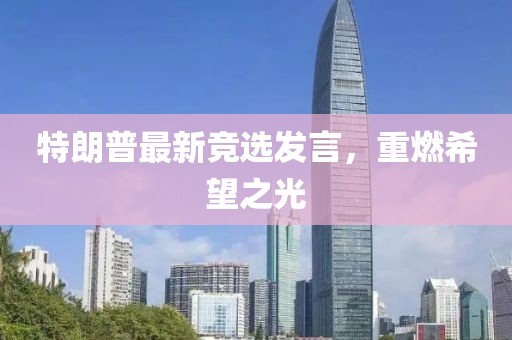 特朗普最新競選發(fā)言，重燃希望之光