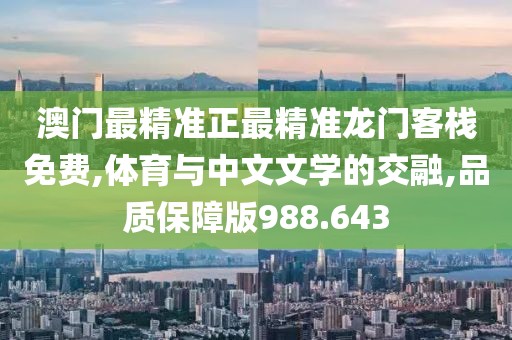 澳門最精準正最精準龍門客棧免費,體育與中文文學的交融,品質(zhì)保障版988.643