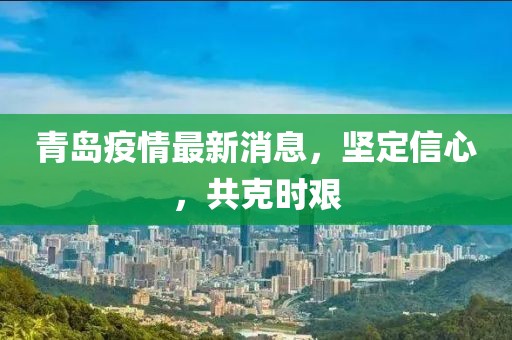 青島疫情最新消息，堅(jiān)定信心，共克時(shí)艱