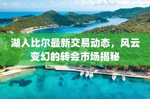 湖人比爾最新交易動態(tài)，風(fēng)云變幻的轉(zhuǎn)會市場揭秘