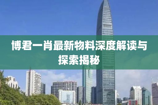 博君一肖最新物料深度解讀與探索揭秘