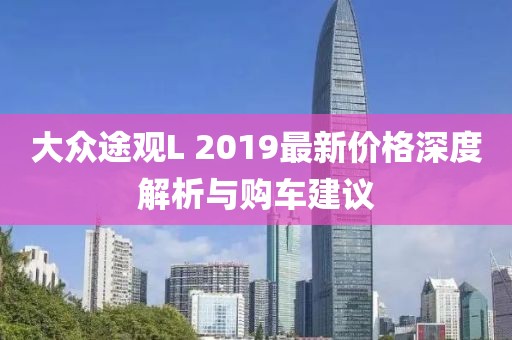 大眾途觀L 2019最新價(jià)格深度解析與購(gòu)車(chē)建議