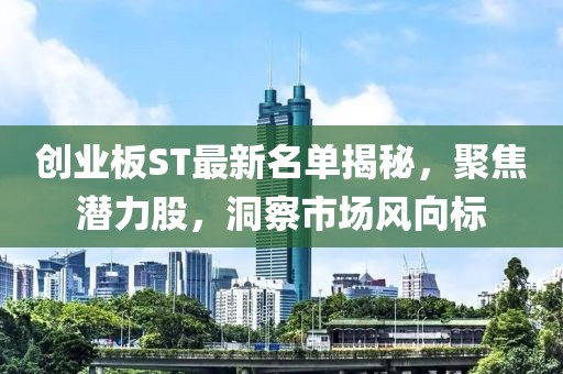 創(chuàng)業(yè)板ST最新名單揭秘，聚焦?jié)摿?，洞察市場風(fēng)向標(biāo)