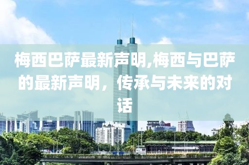 梅西巴薩最新聲明,梅西與巴薩的最新聲明，傳承與未來的對話