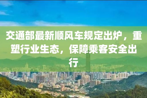 交通部最新順風(fēng)車規(guī)定出爐，重塑行業(yè)生態(tài)，保障乘客安全出行