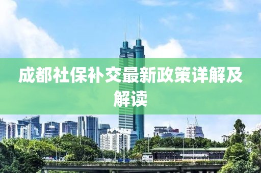 成都社保補交最新政策詳解及解讀