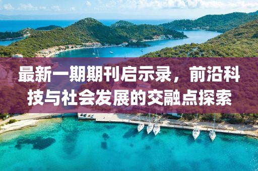 最新一期期刊啟示錄，前沿科技與社會(huì)發(fā)展的交融點(diǎn)探索