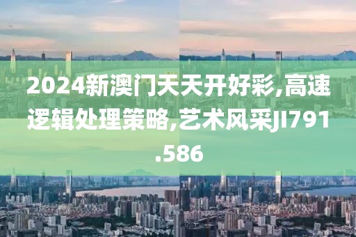 2024新澳門天天開好彩,高速邏輯處理策略,藝術(shù)風采JI791.586