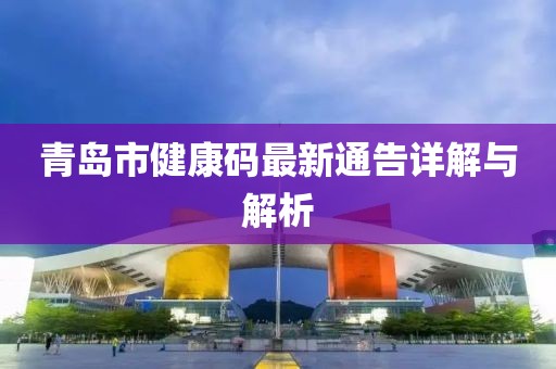 青島市健康碼最新通告詳解與解析