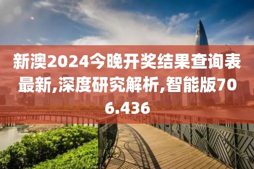 新澳2024今晚開獎結(jié)果查詢表最新,深度研究解析,智能版706.436