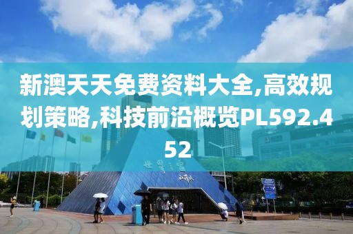 新澳天天免費(fèi)資料大全,高效規(guī)劃策略,科技前沿概覽PL592.452