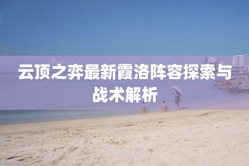 云頂之弈最新霞洛陣容探索與戰(zhàn)術(shù)解析