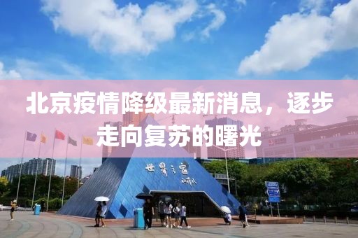 北京疫情降級最新消息，逐步走向復(fù)蘇的曙光
