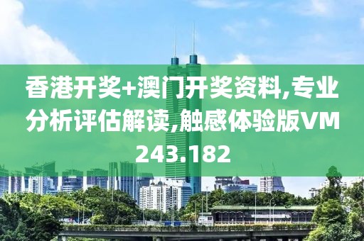 香港開獎(jiǎng)+澳門開獎(jiǎng)資料,專業(yè)分析評(píng)估解讀,觸感體驗(yàn)版VM243.182
