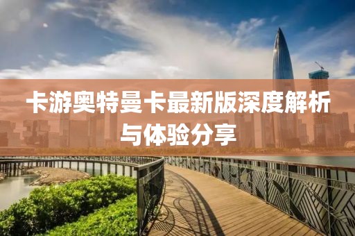 卡游奧特曼卡最新版深度解析與體驗分享