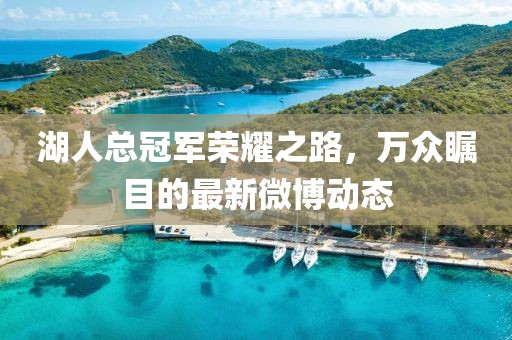 湖人總冠軍榮耀之路，萬眾矚目的最新微博動態(tài)