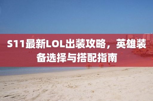 S11最新LOL出裝攻略，英雄裝備選擇與搭配指南