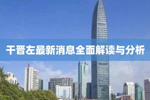 干晉左最新消息全面解讀與分析
