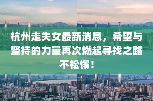 杭州走失女最新消息，希望與堅持的力量再次燃起尋找之路不松懈！