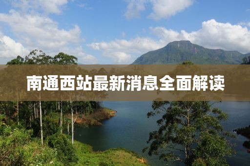 南通西站最新消息全面解讀