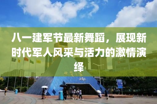 八一建軍節(jié)最新舞蹈，展現(xiàn)新時(shí)代軍人風(fēng)采與活力的激情演繹