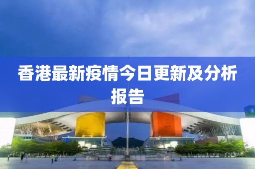香港最新疫情今日更新及分析報(bào)告