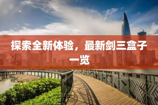 探索全新體驗(yàn)，最新劍三盒子一覽