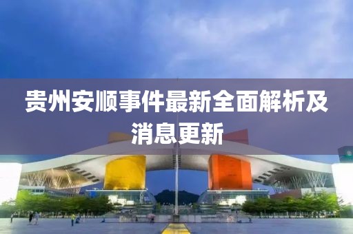 貴州安順事件最新全面解析及消息更新