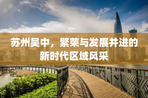 蘇州吳中，繁榮與發(fā)展并進的新時代區(qū)域風采