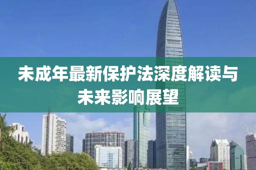 未成年最新保護法深度解讀與未來影響展望