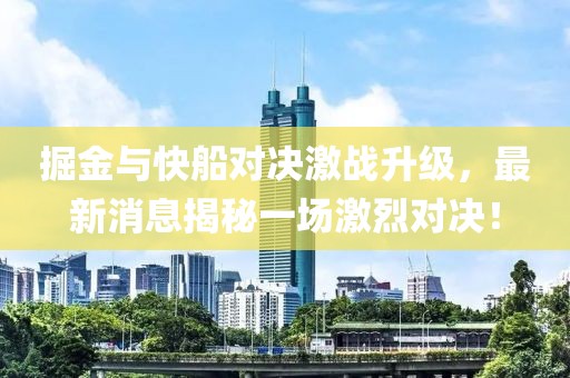 掘金與快船對(duì)決激戰(zhàn)升級(jí)，最新消息揭秘一場(chǎng)激烈對(duì)決！
