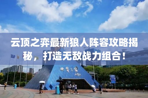 云頂之弈最新狼人陣容攻略揭秘，打造無(wú)敵戰(zhàn)力組合！